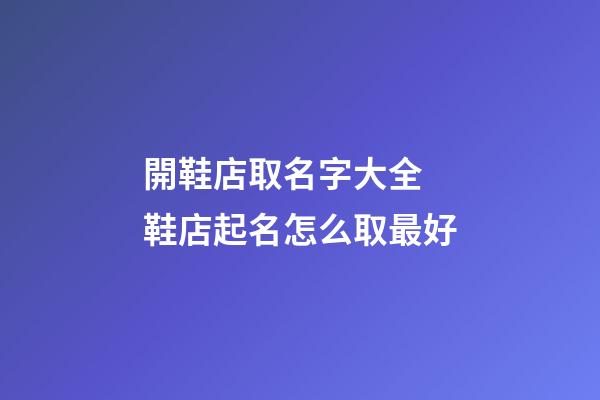開鞋店取名字大全 鞋店起名怎么取最好-第1張-店鋪起名-玄機派
